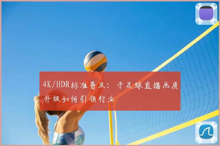 4K/HDR标准普及:于足球直播画质升级如何引领行业