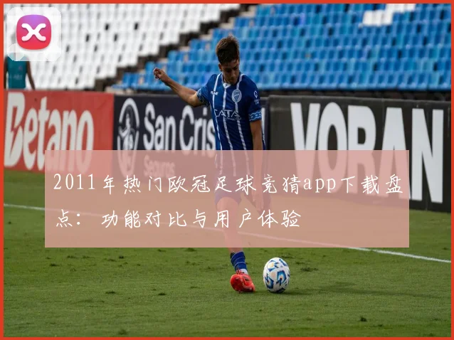 2011年热门欧冠足球竞猜app下载盘点:功能对比与用户体验