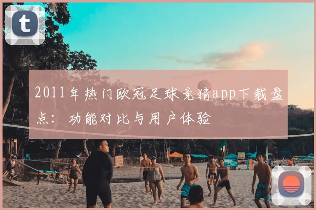 2011年热门欧冠足球竞猜app下载盘点：功能对比与用户体验