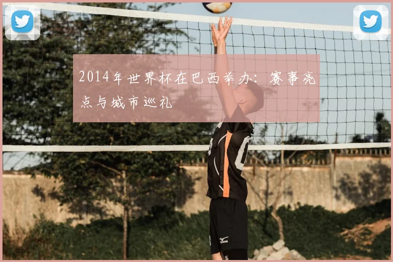 2014年世界杯在巴西举办：赛事亮点与城市巡礼