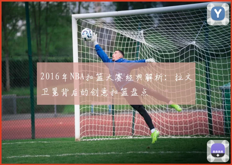 2016年NBA扣篮大赛经典解析：拉文卫冕背后的创意扣篮盘点