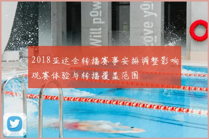 2018亚运会转播赛事安排调整影响观赛体验与转播覆盖范围