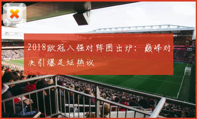 2018欧冠八强对阵图出炉：巅峰对决引爆足坛热议