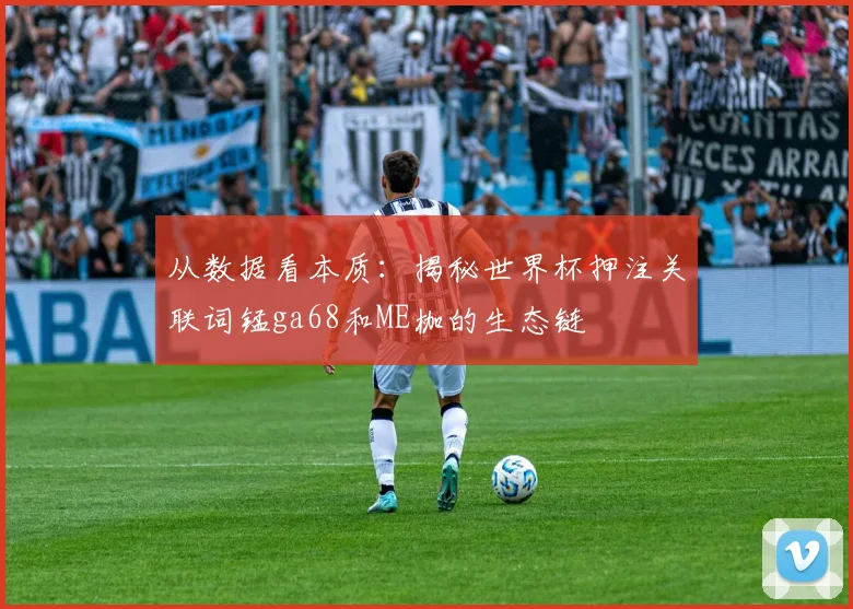 从数据看本质:揭秘世界杯押注关联词锰ga68和ME枷的生态链