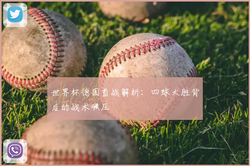 世界杯德国首战解析:四球大胜背后的战术碾压