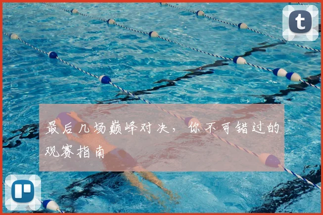 最后几场巅峰对决，你不可错过的观赛指南
