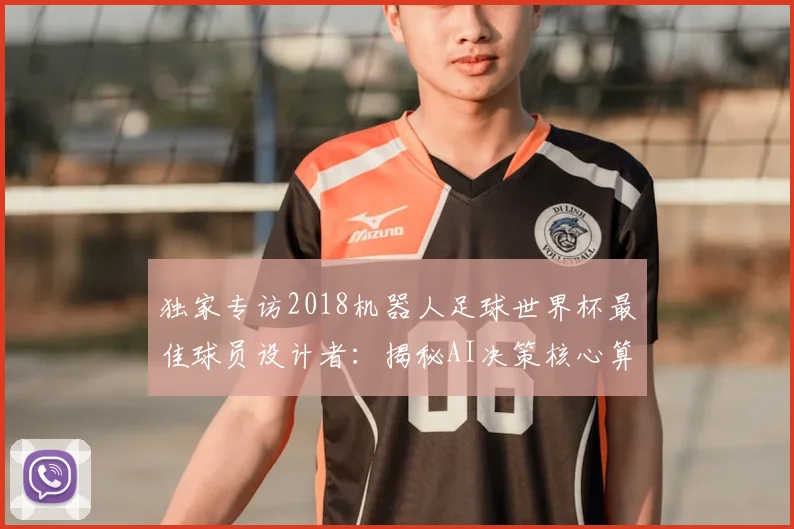 独家专访2018机器人足球世界杯最佳球员设计者：揭秘AI决策核心算法