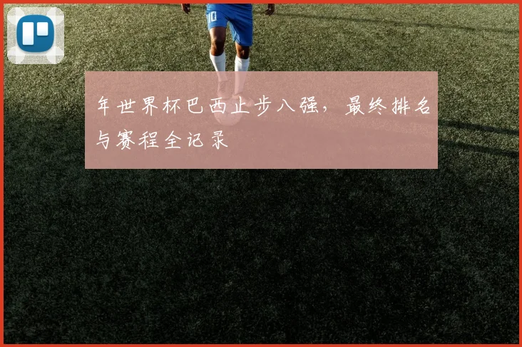 年世界杯巴西止步八强，最终排名与赛程全记录