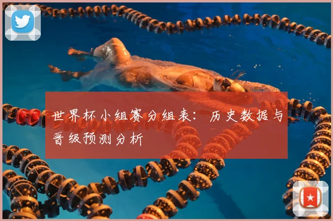 世界杯小组赛分组表：历史数据与晋级预测分析