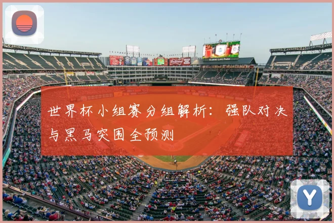 世界杯小组赛分组解析：强队对决与黑马突围全预测