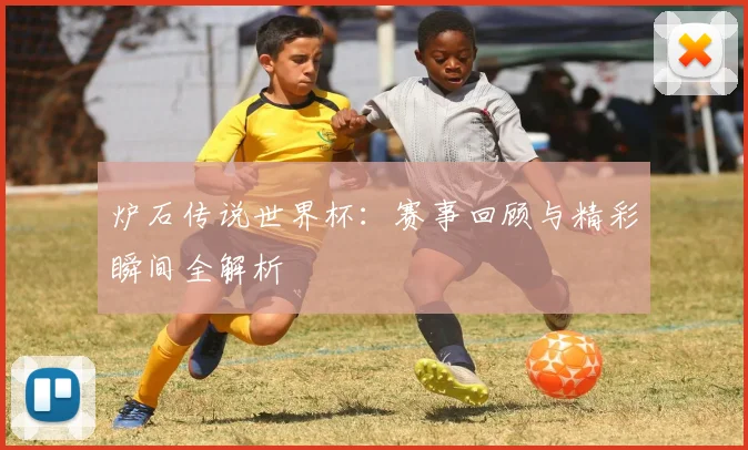 炉石传说世界杯:赛事回顾与精彩瞬间全解析