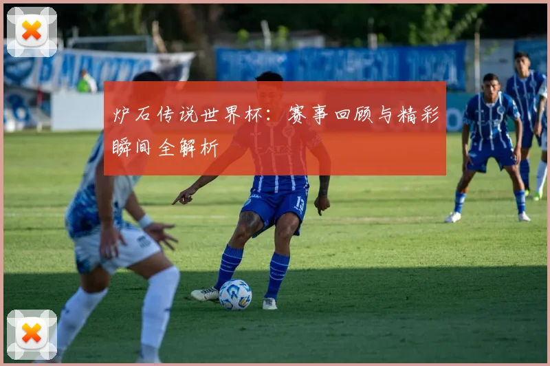 炉石传说世界杯:赛事回顾与精彩瞬间全解析