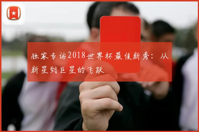 独家专访2018世界杯最佳新秀：从新星到巨星的飞跃