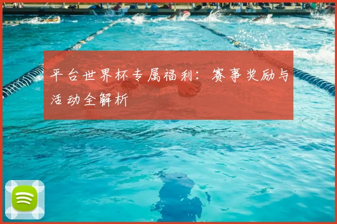 平台世界杯专属福利：赛事奖励与活动全解析