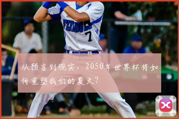 从预言到现实，2050年世界杯将如何重塑我们的夏天？