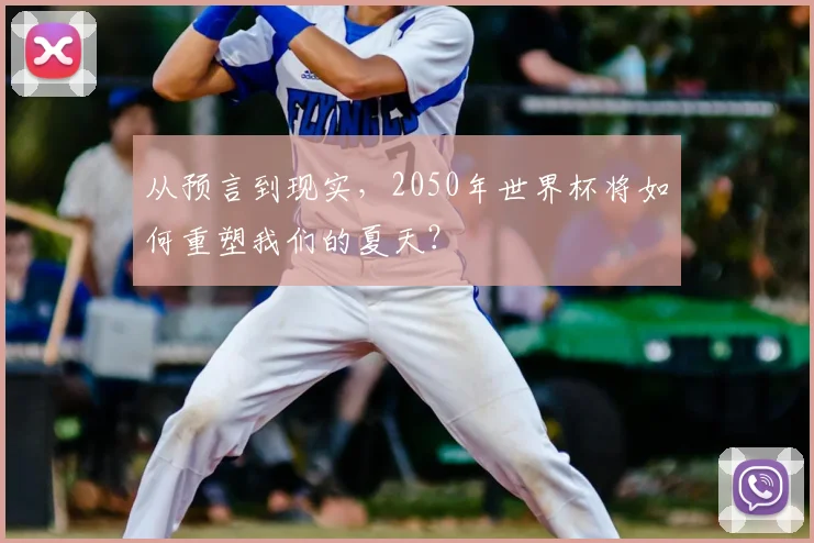 从预言到现实,2050年世界杯将如何重塑我们的夏天?