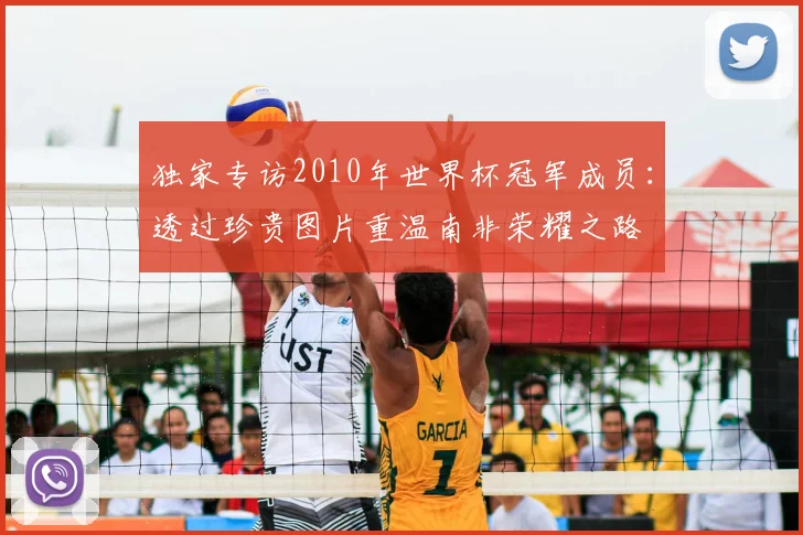 独家专访2010年世界杯冠军成员：透过珍贵图片重温南非荣耀之路
