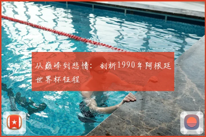 从巅峰到悲情：剖析1990年阿根廷世界杯征程