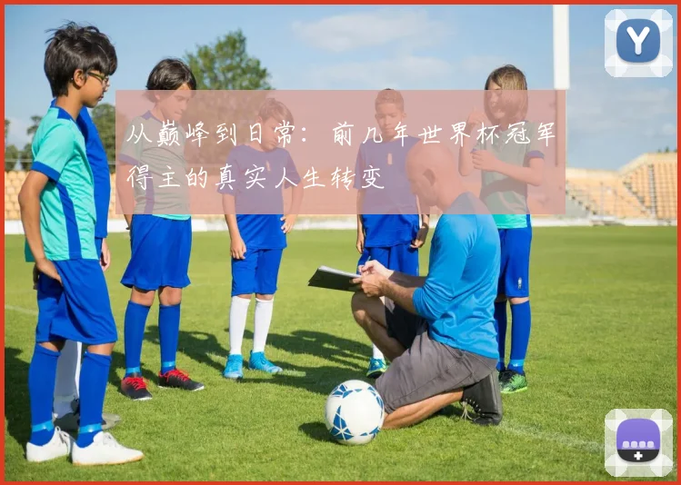 从巅峰到日常：前几年世界杯冠军得主的真实人生转变